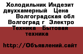 Холодильник Индезит двухкамерный › Цена ­ 6 000 - Волгоградская обл., Волгоград г. Электро-Техника » Бытовая техника   